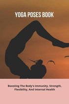 Yoga Poses Book: Boosting The Body's Immunity, Strength, Flexibility, And Internal Health