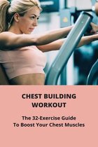 Chest Building Workout: The 32-Exercise Guide To Boost Your Chest Muscles