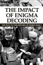 The Impact Of Enigma Decoding: The Plot To The History Of World War 2
