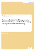 Customer Relationship Management in Banken unter besonderer Berücksichtigung des Aspektes der Kundenbindung