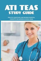 ATI TEAS Study Guide: Practice Questions And Review Essential Concepts On Nursing School Exam