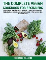 The Complete Vegan Cookbook For Beginners: Discover The Health Benefits of Eating a Plant Based Diet