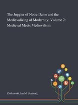 The Juggler of Notre Dame and the Medievalizing of Modernity: Volume 2: Medieval Meets Medievalism