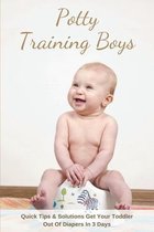 Potty Training Boys: Quick Tips & Solutions Get Your Toddler Out Of Diapers In 3 Days