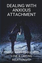 Dealing With Anxious Attachment: Simple Ways To Building Love & Lasting Relationship