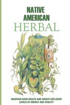 Native American Herbal: Maintain Good Health And Create Explosive Levels Of Energy And Vitality