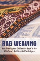 Rag Weaving: How To Bring Your Old Textiles Back To Use With Smart And Beautiful Techniques