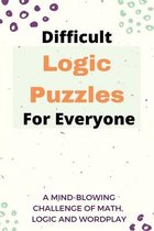 Difficult Logic Puzzles For Everyone: A Mind-Blowing Challenge Of Math, Logic, And Wordplay