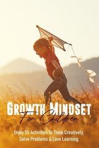 Growth Mindset For Children: Enjoy 55 Activities To Think Creatively, Solve Problems & Love Learning