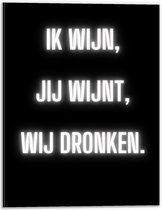 Dibond - Tekst: ''Ik Wijn, Jij Wijnt, WIj dronken'' Neon Letters Wit/Zwart - 30x40cm Foto op Aluminium (Wanddecoratie van metaal)