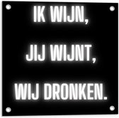 Tuinposter – Tekst: ''Ik Wijn, Jij Wijnt, WIj dronken'' Neon Letters Wit/Zwart - 50x50cm Foto op Tuinposter  (wanddecoratie voor buiten en binnen)