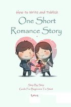 How to Write and Publish One Short Romance Story: Step By Step Guide For Beginners To Start