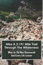 Hike A 2,191 Mile Trail Through The Wilderness: What An Old Man Discovered And Every Life Lesson