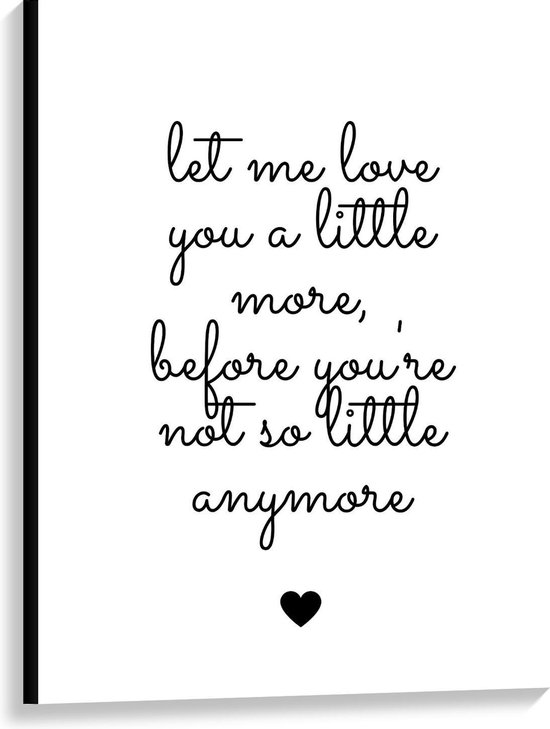 Canvas  - Tekst: ''Let me Love You A Little Morge Before You're Not So Little Anymore'' Wit/Zwart met Hartje - 75x100cm Foto op Canvas Schilderij (Wanddecoratie op Canvas)