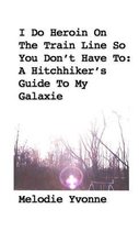 I Do Heroin On The Train Line So You Don't Have To: A Hitchhiker's Guide To My Galaxie