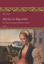 Das Leben der Herzogin Elisabeth zu Sachsen 1 - Auf dass wir klug werden