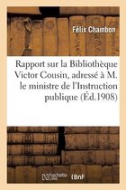 Rapport Sur La Biblioth�que Victor Cousin, Adress� � M. Le Ministre de l'Instruction Publique