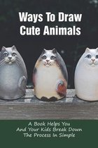 Ways To Draw Cute Animals: A Book Helps You And Your Kids Break Down The Process In Simple