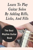 The Soul Rhythm Guitar Book: Learn To Play Guitar Solos By Adding Riffs, Licks, And Fills