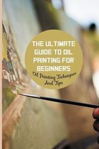 The Ultimate Guide To Oil Painting For Beginners: Oil Painting Techniques And Tips