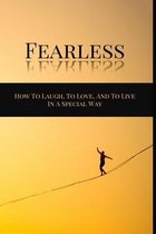 Fearless: How To Laugh, To Love, And To Live In A Special Way