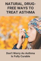 Natural, Drug-Free Ways To Treat Asthma: Don't Worry As Asthma Is Fully Curable