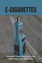 E-Cigarettes: Unknown Facts, Myths & Truths About Electronic Cigarettes