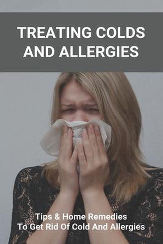 Treating Colds And Allergies Tips & Home Remedies To Get Rid Of Cold