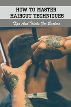 How To Master Haircut Techniques: Tips And Tricks For Barbers