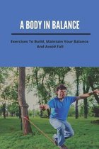 A Body In Balance: Exercises To Build, Maintain Your Balance, And Avoid Fall