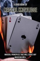 A Good Book Of Magical Knowledge: Magical Principles That Will Serve Any Magician Well