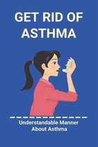 Get Rid Of Asthma: Understandable Manner About Asthma