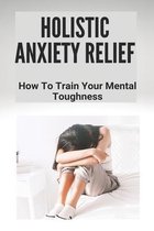 Holistic Anxiety Relief: How To Train Your Mental Toughness