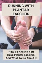 Running With Plantar Fasciitis: How To Know If You Have Plantar Fasciitis, And What To Do About It
