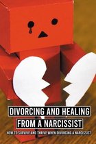 Divorcing And Healing From A Narcissist: How To Survive And Thrive When Divorcing A Narcissist