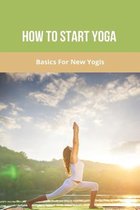 How To Start Yoga: Basics For New Yogis