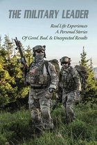 The Military Leader: Real Life Experiences & Personal Stories Of Good, Bad, & Unexpected Results