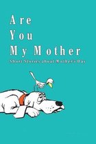 Are You My Mother: Short Stories about Mother's Day