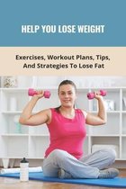 Help You Lose Weight: Exercises, Workout Plans, Tips, And Strategies To Lose Fat
