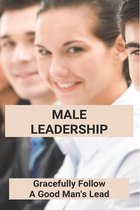 Male Leadership: Gracefully Follow A Good Man's Lead