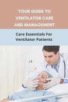 Your Guide To Ventilator Care And Management: Care Essentials For Ventilator Patients