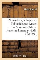 Notice Biographique Sur l'Abb� Jacques Rascol, Cur�-Doyen de Murat, Chanoine Honoraire d'Albi