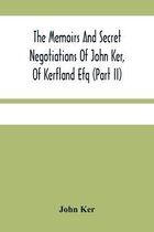 The Memoirs And Secret Negotiations Of John Ker, Of Kerfland Efq (Part Ii)