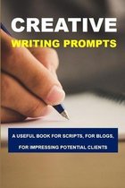 Creative Writing Prompts: A Useful Book For Scripts, For Blogs, For Impressing Potential Clients