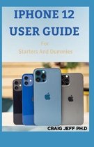 IPHONE 12 USER GUIDE For Starters And Dummies
