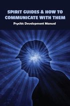 Spirit Guides & How To Communicate With Them: Psychic Development Manual