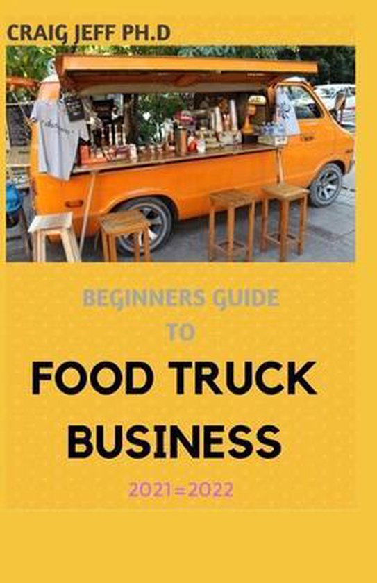 Beginners Guide to Food Truck Business 2021=2022, Craig Jeff Ph D