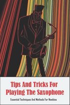 Tips And Tricks For Playing The Saxophone: Essential Techniques And Methods For Newbies