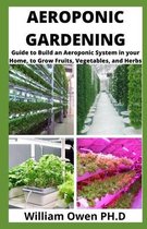 Aeroponic Gardening: Guide to Build an Aeroponic System in your Home, to Grow Fruits, Vegetables, and Herbs