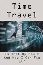 Time Travel: Is That My Fault And How I Can Fix It?